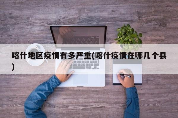 喀什地区疫情有多严重(喀什疫情在哪几个县)