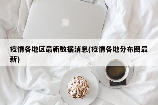 疫情各地区最新数据消息(疫情各地分布图最新)
