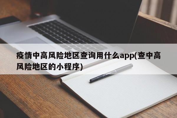 疫情中高风险地区查询用什么app(查中高风险地区的小程序)