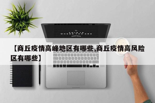 【商丘疫情高峰地区有哪些,商丘疫情高风险区有哪些】