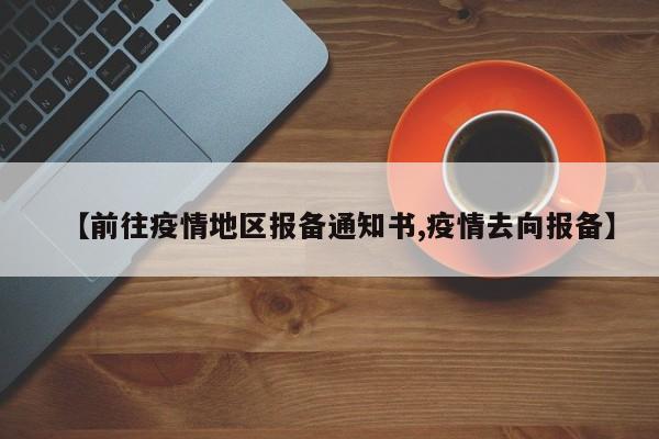 【前往疫情地区报备通知书,疫情去向报备】