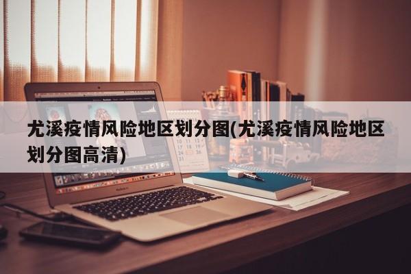 尤溪疫情风险地区划分图(尤溪疫情风险地区划分图高清)