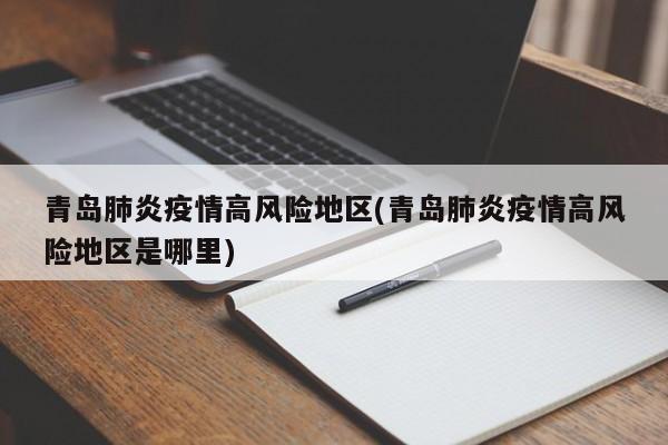 青岛肺炎疫情高风险地区(青岛肺炎疫情高风险地区是哪里)