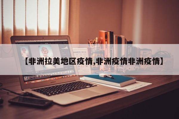【非洲拉美地区疫情,非洲疫情非洲疫情】