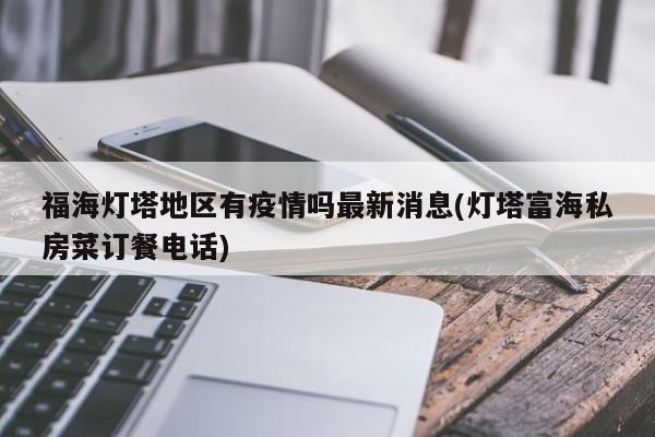 福海灯塔地区有疫情吗最新消息(灯塔富海私房菜订餐电话)