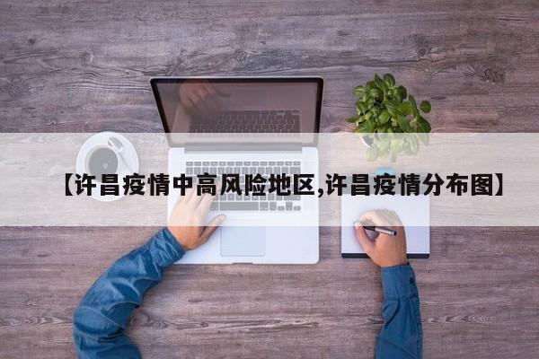 【许昌疫情中高风险地区,许昌疫情分布图】