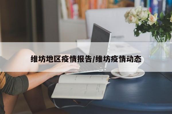 维坊地区疫情报告/维坊疫情动态