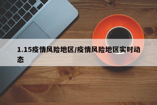 1.15疫情风险地区/疫情风险地区实时动态