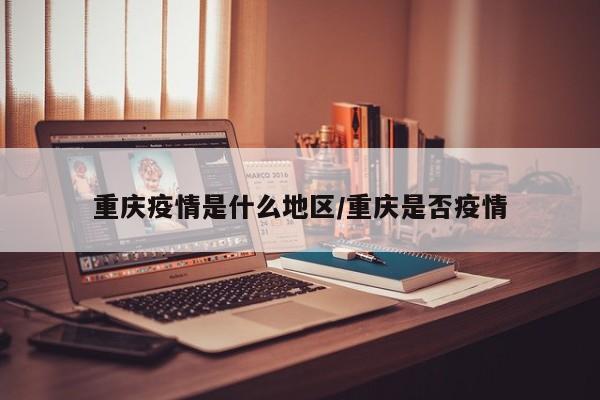 重庆疫情是什么地区/重庆是否疫情