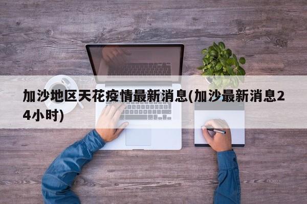 加沙地区天花疫情最新消息(加沙最新消息24小时)