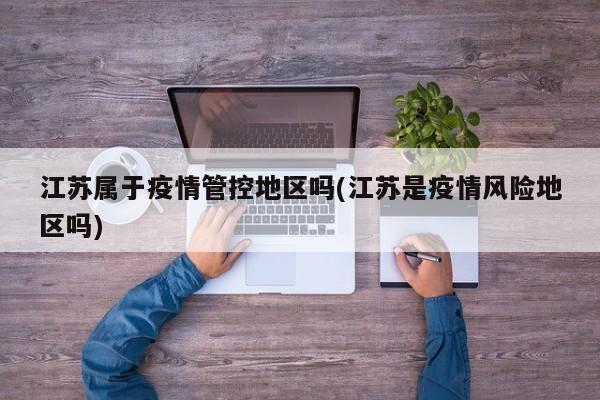 江苏属于疫情管控地区吗(江苏是疫情风险地区吗)