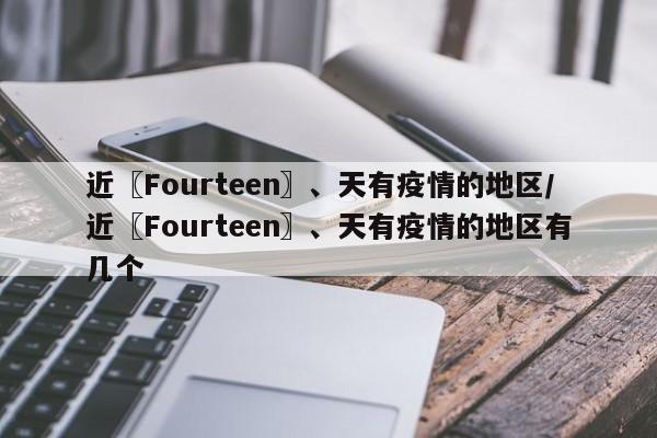近〖Fourteen〗、天有疫情的地区/近〖Fourteen〗、天有疫情的地区有几个